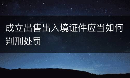 成立出售出入境证件应当如何判刑处罚