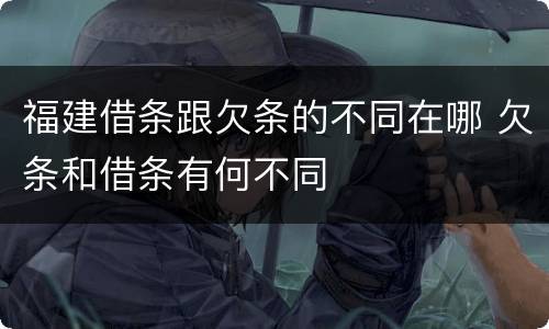 福建借条跟欠条的不同在哪 欠条和借条有何不同