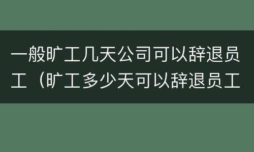 一般旷工几天公司可以辞退员工（旷工多少天可以辞退员工）