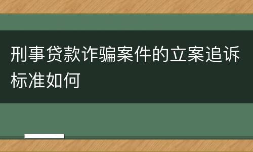 刑事贷款诈骗案件的立案追诉标准如何