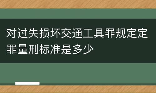 对过失损坏交通工具罪规定定罪量刑标准是多少