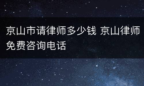 京山市请律师多少钱 京山律师免费咨询电话