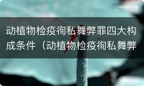 动植物检疫徇私舞弊罪四大构成条件（动植物检疫徇私舞弊罪是故意犯罪吗）