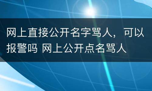 网上直接公开名字骂人，可以报警吗 网上公开点名骂人
