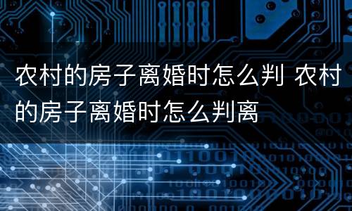 农村的房子离婚时怎么判 农村的房子离婚时怎么判离