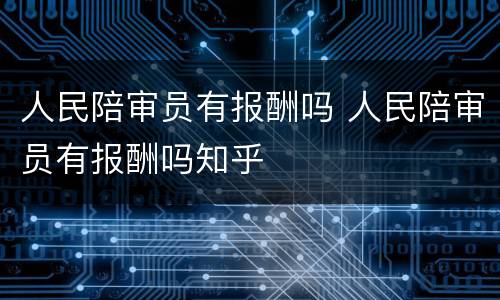 人民陪审员有报酬吗 人民陪审员有报酬吗知乎