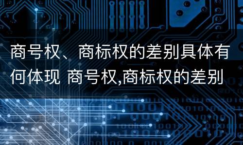 商号权、商标权的差别具体有何体现 商号权,商标权的差别具体有何体现呢