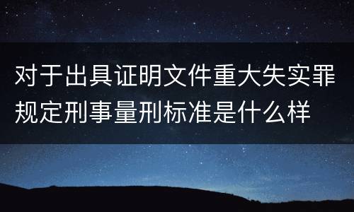 对于出具证明文件重大失实罪规定刑事量刑标准是什么样