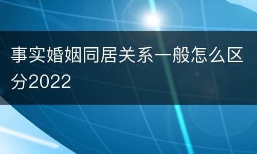 事实婚姻同居关系一般怎么区分2022