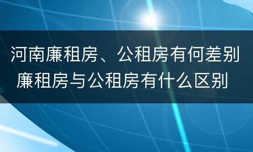 河南廉租房、公租房有何差别 廉租房与公租房有什么区别