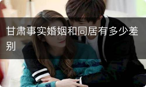 甘肃事实婚姻和同居有多少差别
