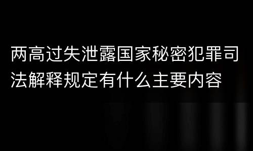 两高过失泄露国家秘密犯罪司法解释规定有什么主要内容