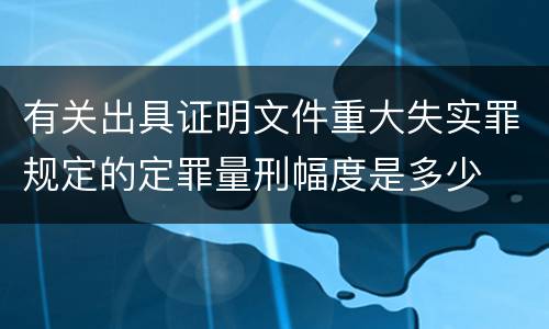 有关出具证明文件重大失实罪规定的定罪量刑幅度是多少