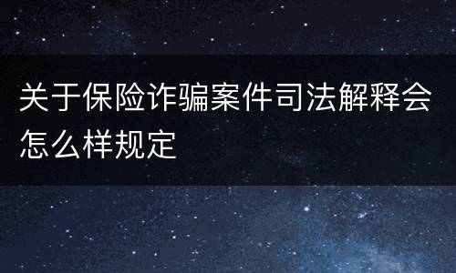 关于保险诈骗案件司法解释会怎么样规定