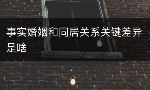 事实婚姻和同居关系关键差异是啥