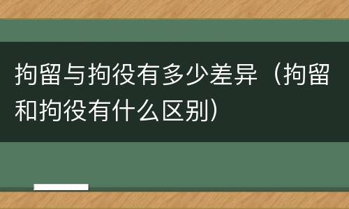 拘留与拘役有多少差异（拘留和拘役有什么区别）
