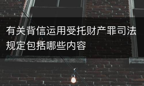 有关背信运用受托财产罪司法规定包括哪些内容