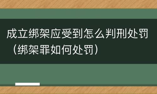成立绑架应受到怎么判刑处罚（绑架罪如何处罚）
