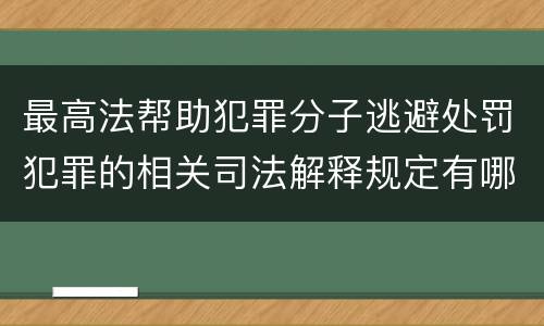 最高法帮助犯罪分子逃避处罚犯罪的相关司法解释规定有哪些主要内容