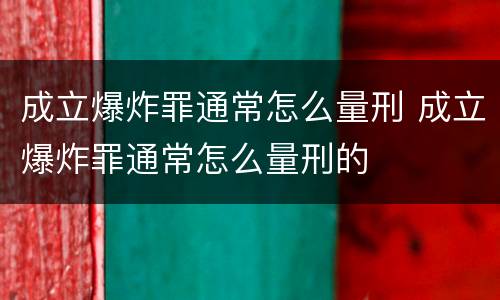 成立爆炸罪通常怎么量刑 成立爆炸罪通常怎么量刑的