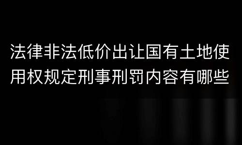 法律非法低价出让国有土地使用权规定刑事刑罚内容有哪些