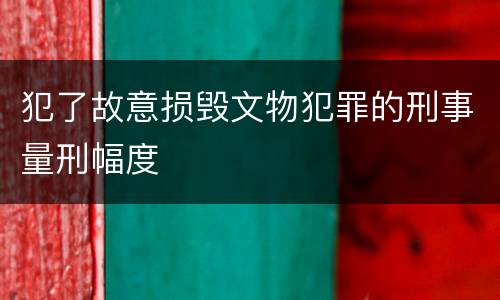 犯了故意损毁文物犯罪的刑事量刑幅度