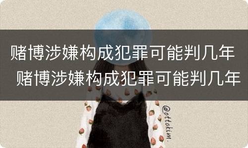 赌博涉嫌构成犯罪可能判几年 赌博涉嫌构成犯罪可能判几年徒刑
