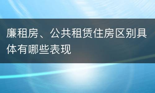 廉租房、公共租赁住房区别具体有哪些表现