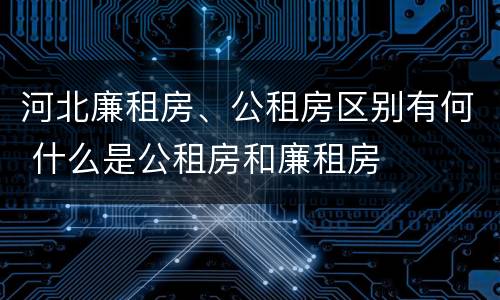 河北廉租房、公租房区别有何 什么是公租房和廉租房