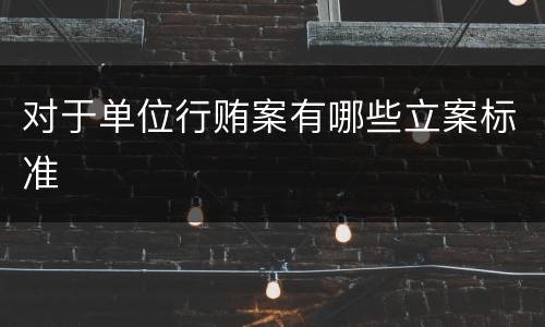 对于单位行贿案有哪些立案标准