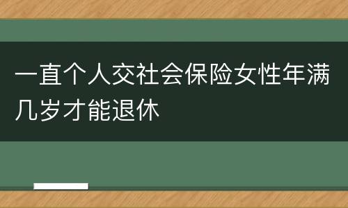 一直个人交社会保险女性年满几岁才能退休