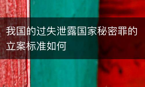 我国的过失泄露国家秘密罪的立案标准如何