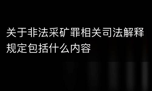 关于非法采矿罪相关司法解释规定包括什么内容