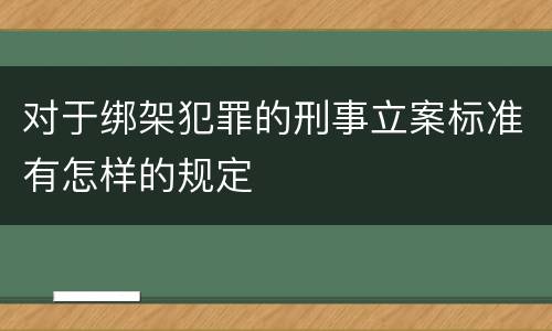 对于绑架犯罪的刑事立案标准有怎样的规定