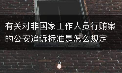 有关对非国家工作人员行贿案的公安追诉标准是怎么规定