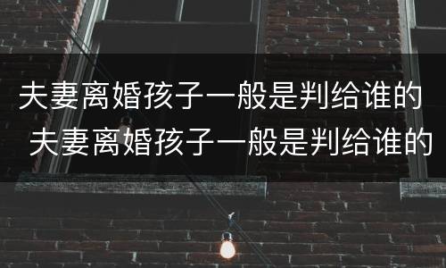 夫妻离婚孩子一般是判给谁的 夫妻离婚孩子一般是判给谁的呢