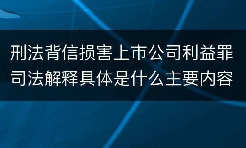 刑法背信损害上市公司利益罪司法解释具体是什么主要内容