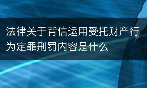 法律关于背信运用受托财产行为定罪刑罚内容是什么