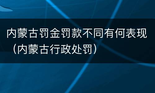 内蒙古罚金罚款不同有何表现（内蒙古行政处罚）