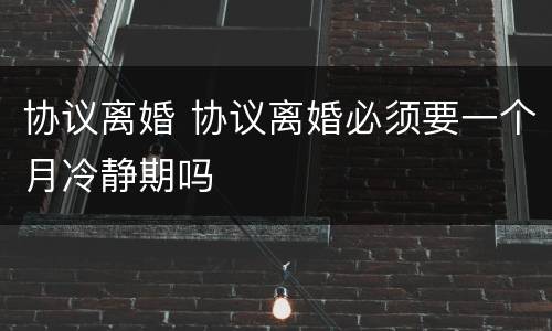 协议离婚 协议离婚必须要一个月冷静期吗