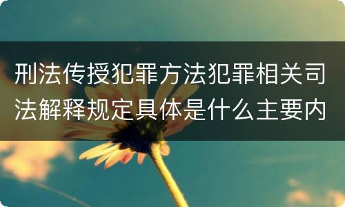 刑法传授犯罪方法犯罪相关司法解释规定具体是什么主要内容