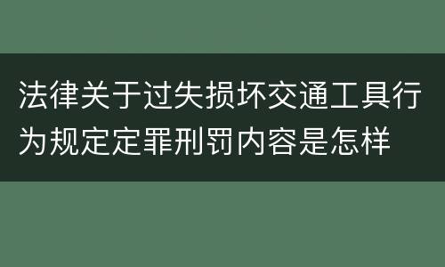 法律关于过失损坏交通工具行为规定定罪刑罚内容是怎样