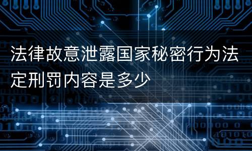 法律故意泄露国家秘密行为法定刑罚内容是多少