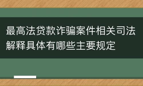 最高法贷款诈骗案件相关司法解释具体有哪些主要规定