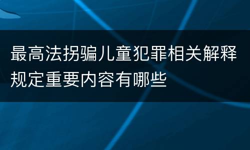 最高法拐骗儿童犯罪相关解释规定重要内容有哪些