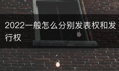 2022一般怎么分别发表权和发行权
