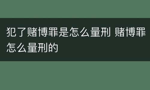 犯了赌博罪是怎么量刑 赌博罪怎么量刑的