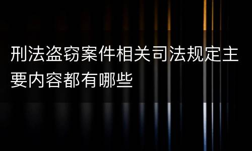 刑法盗窃案件相关司法规定主要内容都有哪些