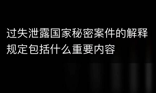 过失泄露国家秘密案件的解释规定包括什么重要内容