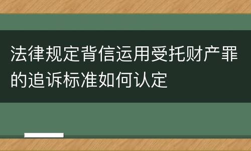 法律规定背信运用受托财产罪的追诉标准如何认定